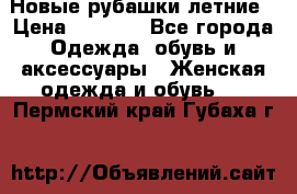 Новые рубашки летние › Цена ­ 2 000 - Все города Одежда, обувь и аксессуары » Женская одежда и обувь   . Пермский край,Губаха г.